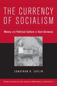 The Currency of Socialism di Jonathan R. Zatlin edito da Cambridge University Press