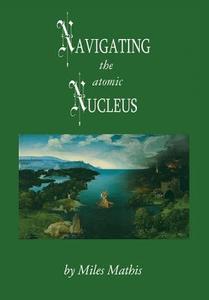 Navigating the Atomic Nucleus di Miles W. Mathis edito da Miles Mathis Revo