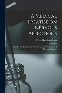 A Medical Treatise On Nervous Affections di Albert Hamilton Hayes edito da Legare Street Press