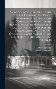 An Account of the Life of the Late Reverend Mr. David Brainerd, Minister of the Gospel, Missionary to the Indians, From the Honourable Society in Scot di Jonathan Edwards, David Brainerd edito da LEGARE STREET PR