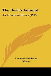The Devil's Admiral: An Adventure Story (1913) di Frederick Ferdinand Moore edito da Kessinger Publishing
