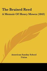 The Bruised Reed: A Memoir of Henry Mowes (1843) di American Sunday School Union Publisher edito da Kessinger Publishing