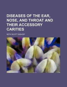 Diseases of the Ear, Nose, and Throat and Their Accessory Carities di Seth Scott Bishop edito da Rarebooksclub.com