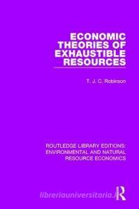 Economic Theories of Exhaustible Resources di T. J. C. Robinson edito da Taylor & Francis Ltd