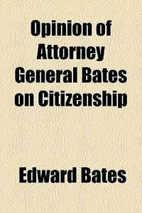 Opinion Of Attorney General Bates On Citizenship di Edward Bates edito da General Books Llc