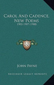 Carol and Cadence, New Poems: 1902-1907 (1908) di John Payne edito da Kessinger Publishing