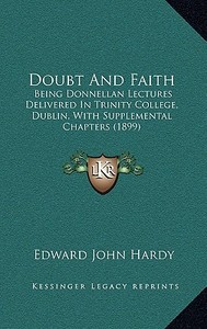 Doubt and Faith: Being Donnellan Lectures Delivered in Trinity College, Dublin, with Supplemental Chapters (1899) di Edward John Hardy edito da Kessinger Publishing