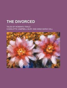 The Divorced; Tales of Woman's Trials di Charlotte Campbell Bury edito da Rarebooksclub.com