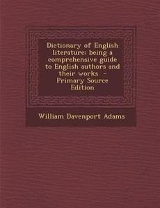 Dictionary of English Literature; Being a Comprehensive Guide to English Authors and Their Works di William Davenport Adams edito da Nabu Press