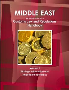 Middle East and Arabic Countries Customs Law and Regulations Handbook Volume 1 Strategic Information and Important Regul di Inc. Ibp edito da IBP USA
