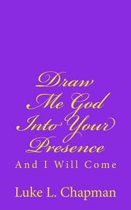 Draw Me God Into Your Presence and I Will Come di Luke L. Chapman edito da Createspace