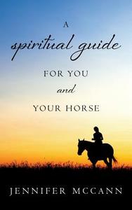 A Spiritual Guide for You and Your Horse di Jennifer McCann edito da Createspace