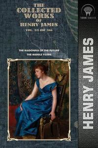 The Collected Works of Henry James, Vol. 33 (of 36): The Madonna of the Future; The Middle Years di Henry James edito da THRONE CLASSICS