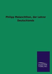 Philipp Melanchthon, der Lehrer Deutschlands di Ohne Autor edito da TP Verone Publishing