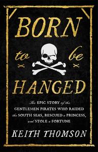 Born to Be Hanged: The Epic Story of the Gentlemen Pirates Who Raided the South Seas, Rescued a Princess, and Stole a Fortune di Keith Thomson edito da LITTLE BROWN & CO