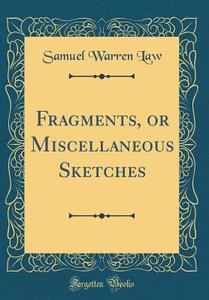 Fragments, or Miscellaneous Sketches (Classic Reprint) di Samuel Warren Law edito da Forgotten Books