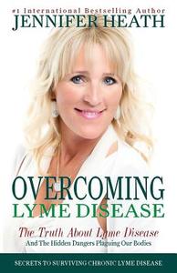 Overcoming Lyme Disease: The Truth About Lyme Disease and The Hidden Dangers Plaguing Our Bodies di Jennifer Heath edito da LIGHTNING SOURCE INC
