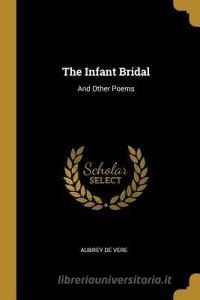The Infant Bridal: And Other Poems di Aubrey De Vere edito da WENTWORTH PR
