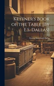 Kettner's Book of the Table [By E.S. Dallas] di Enaeas Sweetland Dallas edito da LEGARE STREET PR
