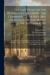 The Last Fight of the Revenge at sea Under the Command of Sir Richard Grenville on the 10-11th of September 1591: Described by Sir Walter Raleigh, Nov di Walter Raleigh, Edward Arber, Gervase Markham edito da LEGARE STREET PR