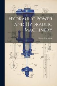 Hydraulic Power and Hydraulic Machinery di Henry Robinson edito da LEGARE STREET PR