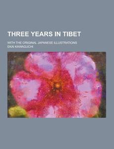 Three Years In Tibet; With The Original Japanese Illustrations di Ekai Kawaguchi edito da Theclassics.us