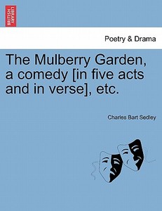 The Mulberry Garden, a comedy [in five acts and in verse], etc. di Charles Bart Sedley edito da British Library, Historical Print Editions