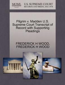 Pilgrim V. Madden U.s. Supreme Court Transcript Of Record With Supporting Pleadings di Frederick H Wood edito da Gale, U.s. Supreme Court Records