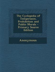 Cyclopedia of Temperance, Prohibition and Public Morals di Anonymous edito da Nabu Press