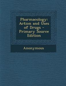 Pharmacology: Action and Uses of Drugs - Primary Source Edition di Anonymous edito da Nabu Press