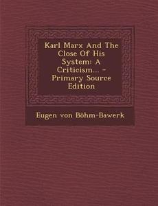 Karl Marx and the Close of His System: A Criticism... di Eugen Von Bohm-Bawerk edito da Nabu Press