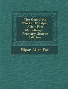 The Complete Works of Edgar Allen Poe: Miscellany - Primary Source Edition di Edgar Allan Poe edito da Nabu Press