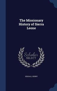 The Missionary History Of Sierra Leone di Seddall Henry edito da Sagwan Press