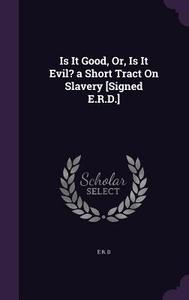 Is It Good, Or, Is It Evil? A Short Tract On Slavery [signed E.r.d.] di E R D edito da Palala Press