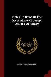 Notes on Some of the Descendants of Joseph Kellogg of Hadley di Justin Perkins Kellogg edito da CHIZINE PUBN