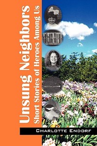 Unsung Neighbors: Short Stories of Heroes Among Us di Charlotte Endorf edito da OUTSKIRTS PR