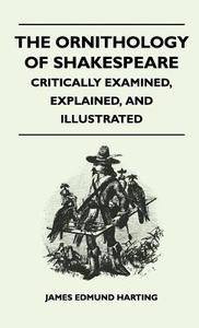 The Ornithology of Shakespeare - Critically Examined, Explained, and Illustrated di James Edmund Harting edito da Speath Press