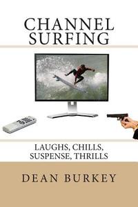 Channel Surfing: Laughs, Chills, Suspense, Thrills di Dean Burkey edito da Createspace