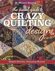 The Visual Guide to Crazy Quilting Design di Sharon Boggon edito da C & T Publishing