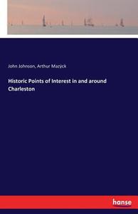 Historic Points of Interest in and around Charleston di John Johnson, Arthur Mazÿck edito da hansebooks