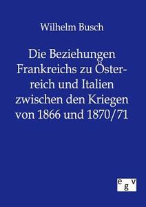 Die Beziehungen Frankreichs zu Österreich und Italien zwischen den Kriegen von 1866 und 1870/71 di Wilhelm Busch edito da TP Verone Publishing