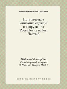 Historical Description Of Clothing And Weapons Of Russian Troops. Part 8 di Glavnoe Intendantskoe Upravlenie edito da Book On Demand Ltd.