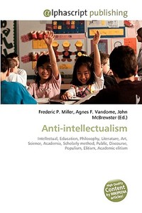 Anti-intellectualism di Frederic P Miller, Agnes F Vandome, John McBrewster edito da Alphascript Publishing
