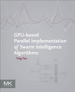 Gpu-Based Parallel Implementation of Swarm Intelligence Algorithms di Ying Tan edito da MORGAN KAUFMANN PUBL INC