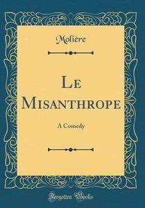 Le Misanthrope: A Comedy (Classic Reprint) di Moliere edito da Forgotten Books