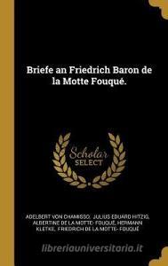 Briefe an Friedrich Baron de la Motte Fouqué. di Adelbert Von Chamisso edito da WENTWORTH PR