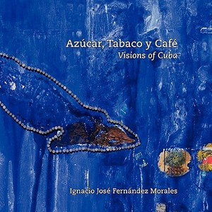 Azcar, Tabaco y Caf: Visions of Cuba di Ignacio Fernandez edito da FAST BOOKS