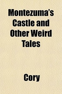 Montezuma's Castle And Other Weird Tales di Cory edito da General Books