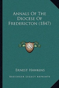 Annals of the Diocese of Fredericton (1847) di Ernest Hawkins edito da Kessinger Publishing