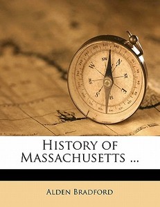 History Of Massachusetts ... di Alden Bradford edito da Nabu Press